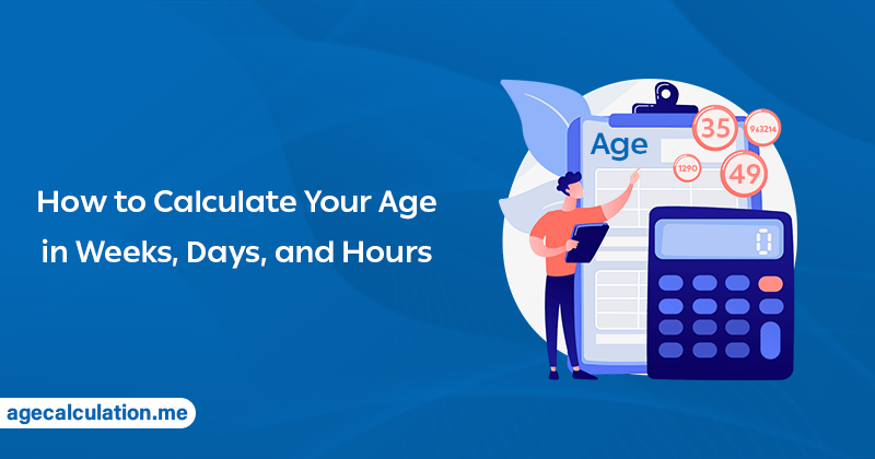 How to Calculate Your Age in Weeks, Days and Hours